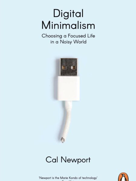 Digital Minimalism Choosing a Focused Life in a Noisy World