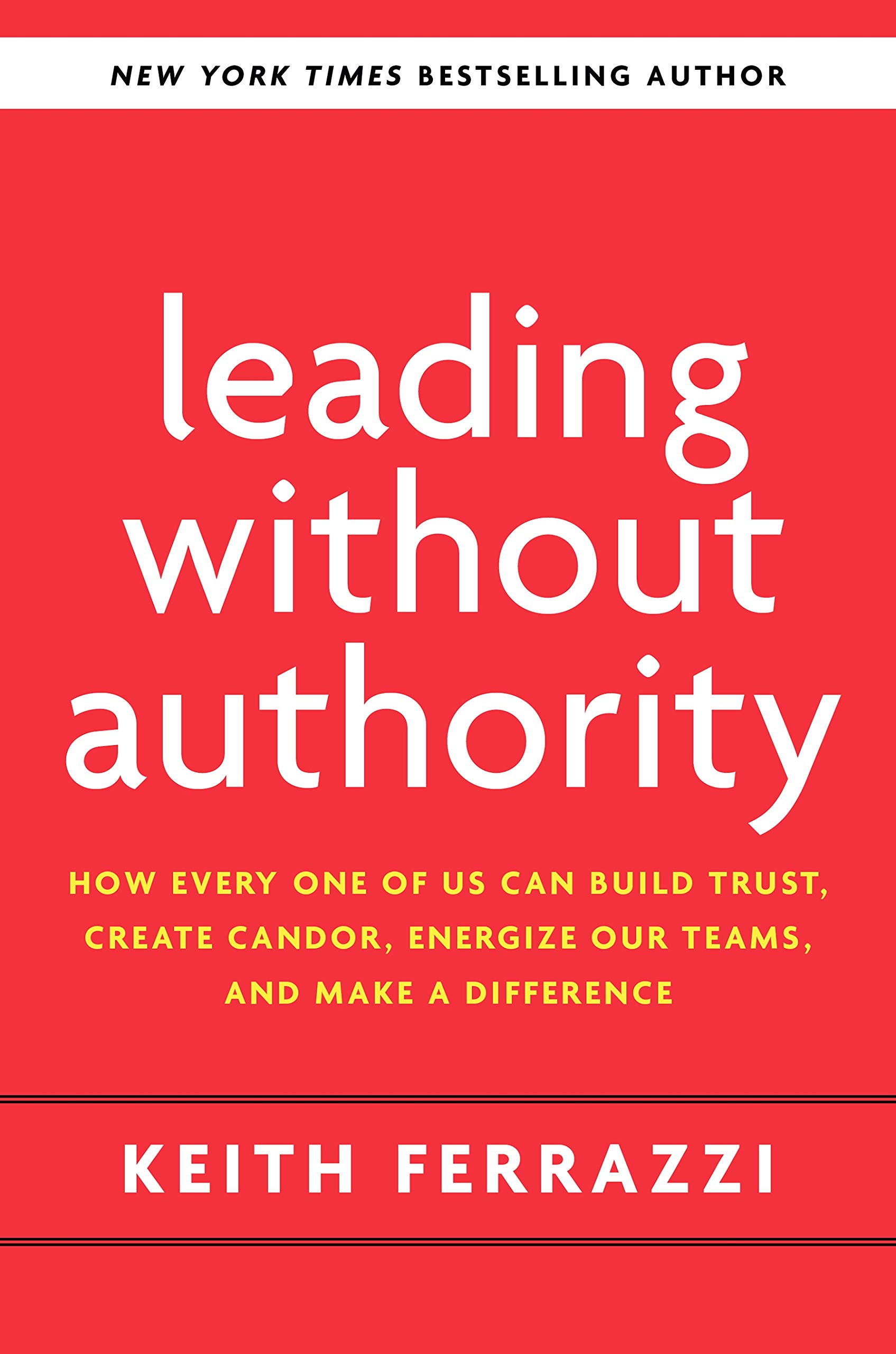 Leading Without Authority How Every One of Us Can Build Trust, Create Candor, Energize Our Teams, and Make a Difference