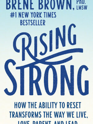 Rising Strong: How the Ability to Reset Transforms the Way We Live, Love, Parent, and Lead