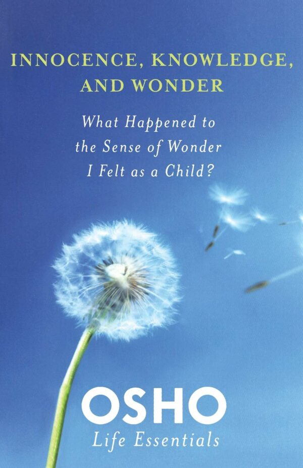 Innocence Knowledge and Wonder: What Happened to the Sense of Wonder I Felt as a Child? (Osho Life Essentials)