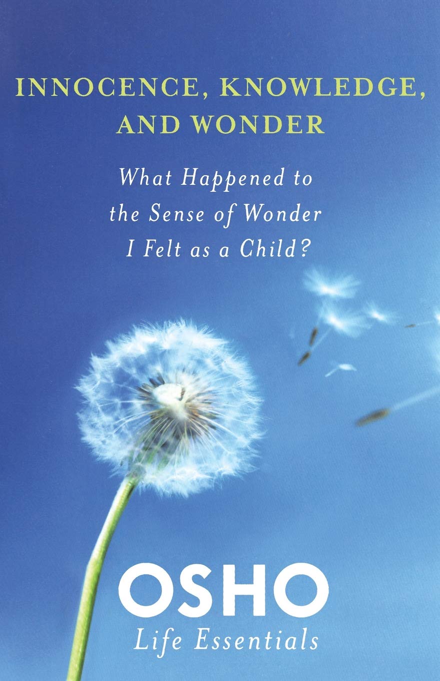 Innocence Knowledge and Wonder: What Happened to the Sense of Wonder I Felt as a Child? (Osho Life Essentials)