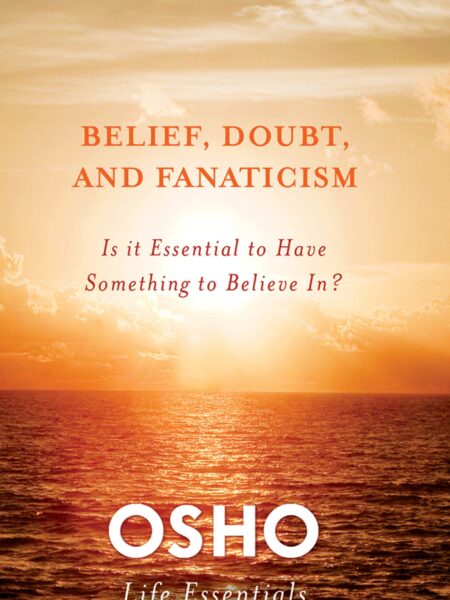 Belief Doubt and Fanaticism: Is It Essential to Have Something to Believe In? (Osho Life Essentials) 