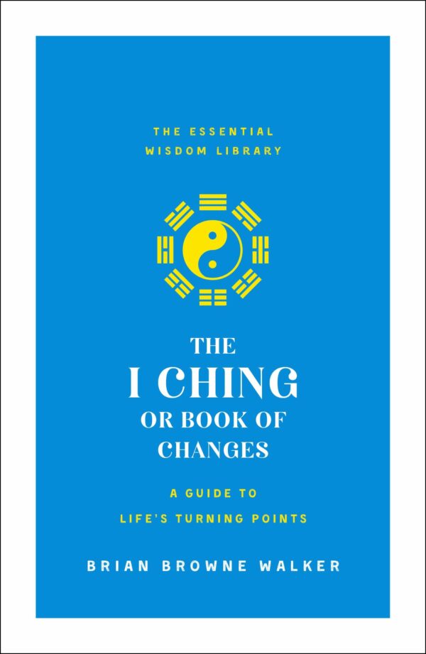 I Ching or Book of Changes: A Guide to Life's Turning Points: The Essential Wisdom Library
