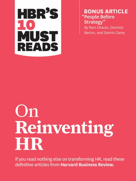 HBR's 10 Must Reads on Reinventing HR (with bonus article "People Before Strategy" by Ram Charan, Dominic Barton, and Dennis Carey)
