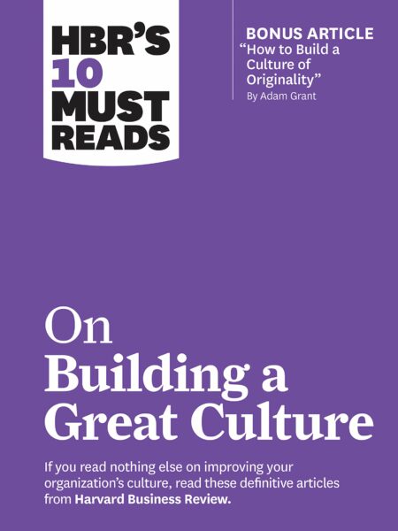 HBR's 10 Must Reads on Building a Great Culture (with bonus article "How to Build a Culture of Originality" by Adam Grant)