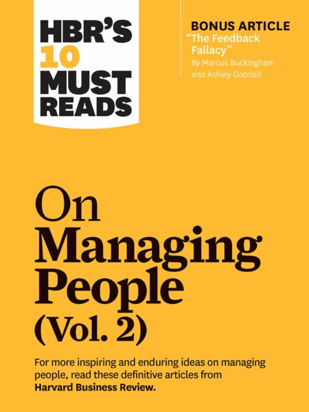 HBR's 10 Must Reads on Managing People, Vol. 2 (with bonus article “The Feedback Fallacy” by Marcus Buckingham and Ashley Goodall)