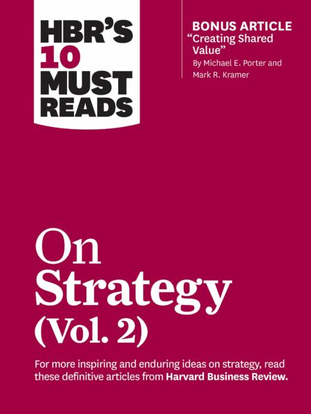 HBR's 10 Must Reads on Strategy, Vol. 2 (with bonus article "Creating Shared Value" By Michael E. Porter and Mark R. Kramer)
