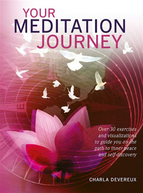 Your Meditation Journey : Over 30 Exercises and Visualizations to Guide You on the Path to Inner Peace and Self-Discovery