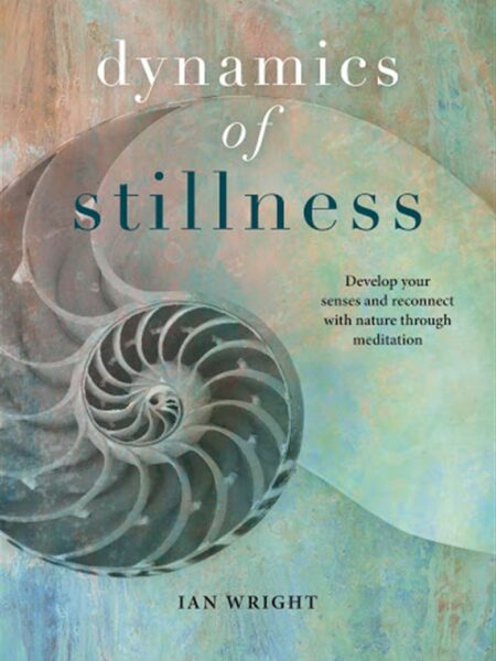 Dynamics of Stillness : Develop Your Senses and Reconnect with Nature Through Meditation