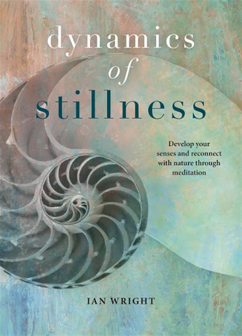 Dynamics of Stillness : Develop Your Senses and Reconnect with Nature Through Meditation