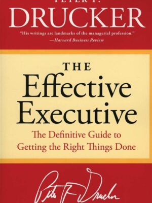 The Effective Executive: The Definitive Guide to Getting the Right Things Done