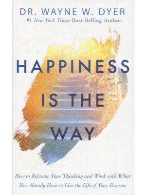 Happiness Is The Way: How to Reframe Your Thinking and Work