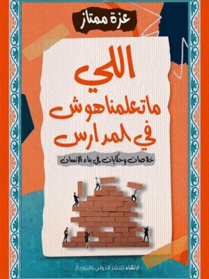 اللي ماتعلمناهوش في المدارس: خلاصات وحكايات في بناء الإنسان
