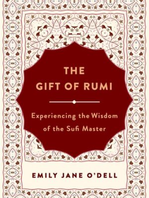 The Gift of Rumi: Experiencing the Wisdom of the Sufi Master