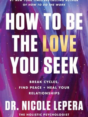 How to Be the Love You Seek: Break Cycles, Find Peace, and H