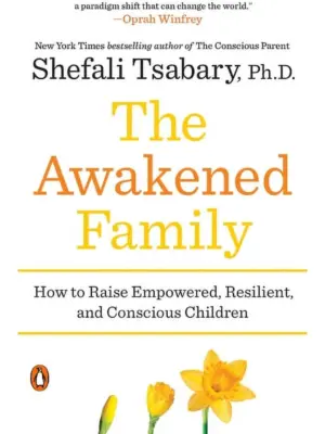 The Awakened Family: How to Raise Empowered, Resilient, and