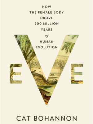 Eve: How the Female Body Drove 200 Million Years of Human Ev