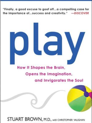 Play: How it Shapes the Brain, Opens the Imagination, and In