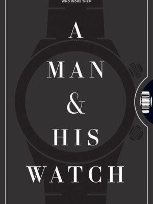 Man and His Watch, A: Iconic Watches and Stories from the Me
