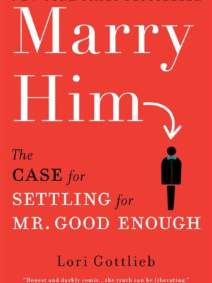 Marry Him: The Case for Settling for Mr. Good Enough
