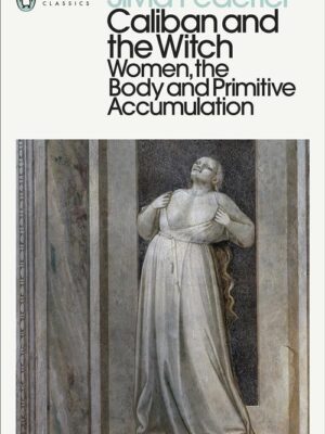 Caliban and the Witch: Women, the Body and Primitive Accumul