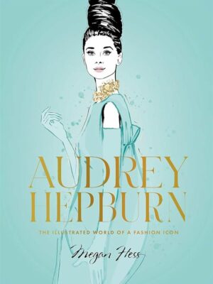 Audrey Hepburn: The Illustrated World of a Style Icon