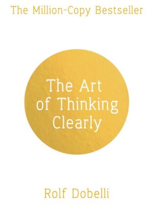 The Art of Thinking Clearly: The Secrets of Perfect Decision