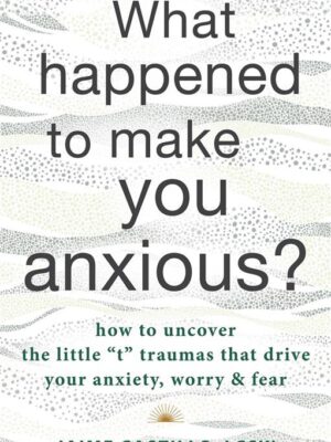 What Happened to Make You Anxious?: How to Uncover the Littl