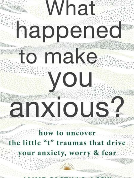 What Happened to Make You Anxious?: How to Uncover the Littl