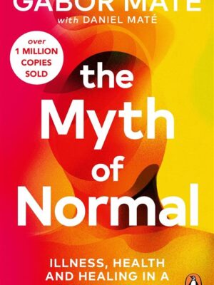 The Myth Of Normal: Illness, Health & Healing in a Toxic Cul