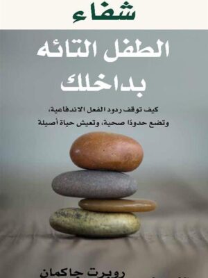 شفاء الطفل التائه بداخلك: كيف توقف ردود الفعل الاندفاعية، وت