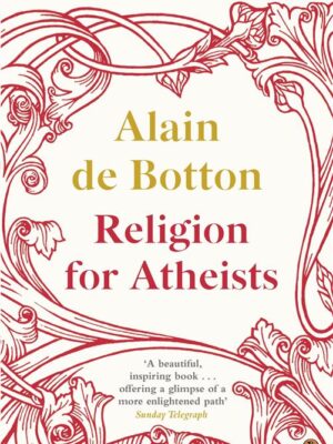 Religion for Atheists: A Non-Believer's Guide to the Uses of