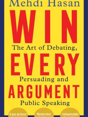 Win Every Argument: The Art of Debating, Persuading and Publ