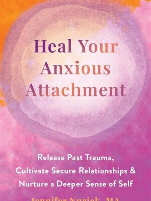 Heal Your Anxious Attachment: Release Past Trauma, Cultivate