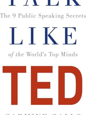 Talk Like TED: The 9 Public Speaking Secrets of the World's