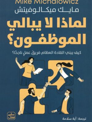 لماذا لا يبالي الموظفــون؟ كيف يبني القادة العظام فريق عمل ن