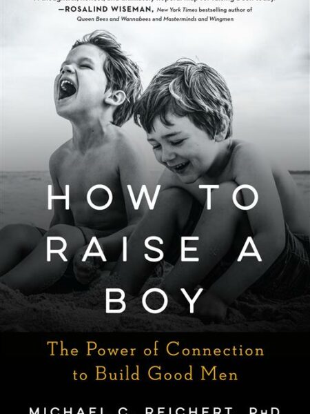 How To Raise A Boy: The Power of Connection to Build Good Me