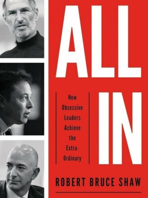 All In How Obsessive Leaders Achieve the Extraordinary