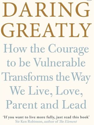 Daring Greatly: How the Courage to Be Vulnerable Transforms