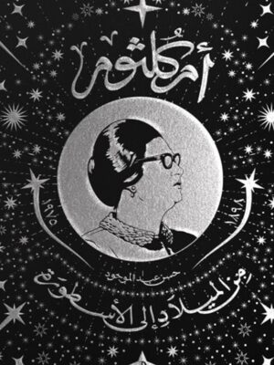 أم كلثوم: من الميلاد إلى الأسطورة