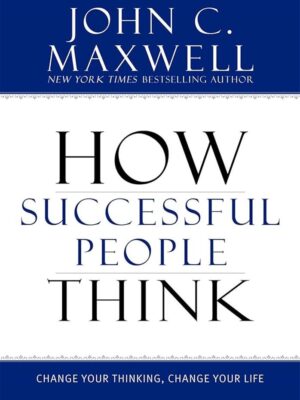 How Successful People Think: Change Your Thinking, Change Yo
