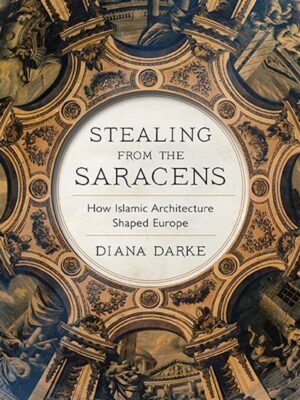 Stealing from the Saracens: How Islamic Architecture Shaped