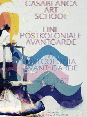 Casablanca Art School: A Postcolonial Avant-Garde 1962–1987