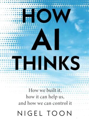 How AI Thinks: How we built it, how it can help us, and how