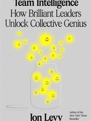 Team Intelligence: How Brilliant Leaders Unlock Collective G