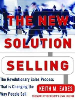 The New Solution Selling: The Revolutionary Sales Process That is Changing the Way People Sell