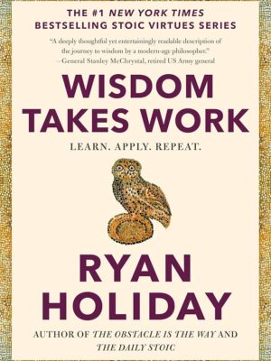 The Stoic Virtues: Wisdom Takes Work: Learn. Apply. Repeat.