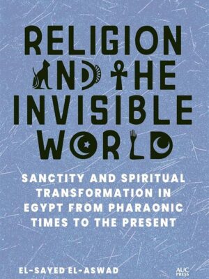 Religion and the Invisible World: Sanctity and Spiritual Transformation in Egypt from Pharaonic Times to the Present