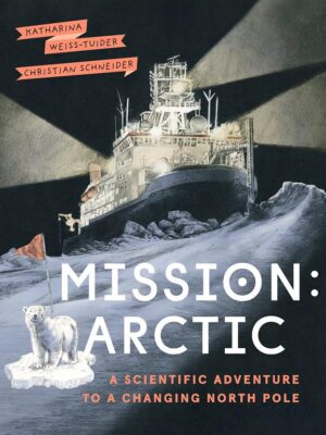 Mission: Arctic: A Scientific Adventure to a Changing North