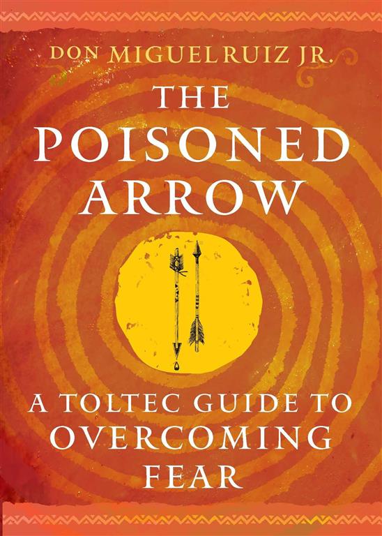 Toltec Mastery: The Poisoned Arrow: A Toltec Guide to Overcoming Fear